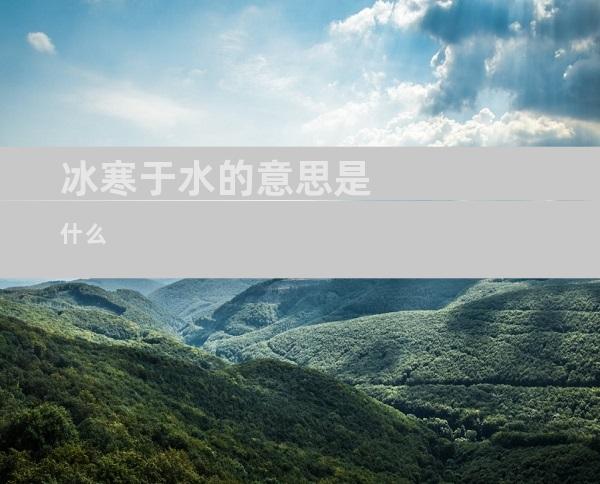 冰寒于水的意思是什么