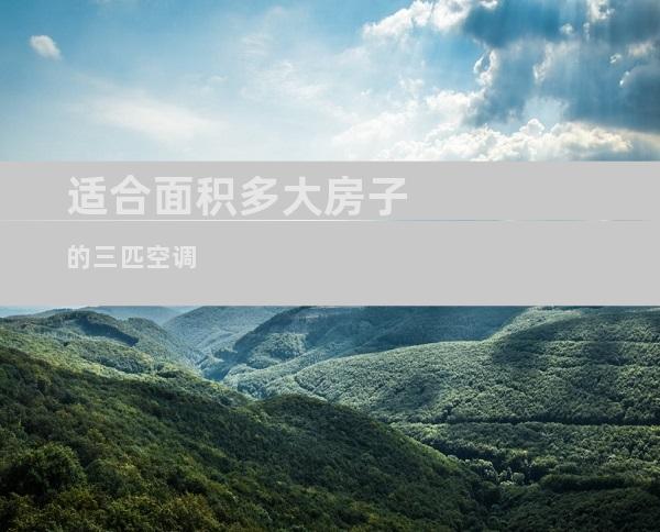 适合面积多大房子的三匹空调