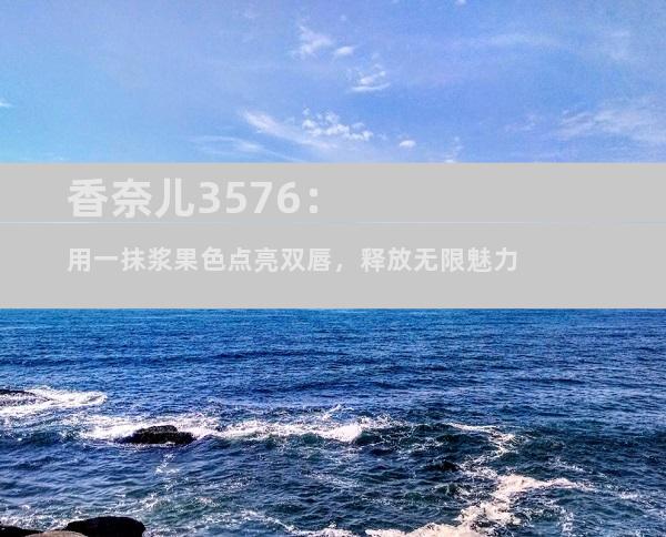 香奈儿3576：用一抹浆果色点亮双唇，释放无限魅力