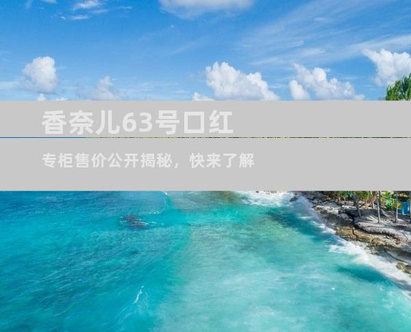 香奈儿63号口红专柜售价公开揭秘，快来了解