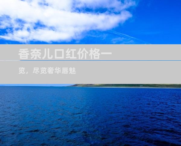 香奈儿口红价格一览，尽览奢华唇魅