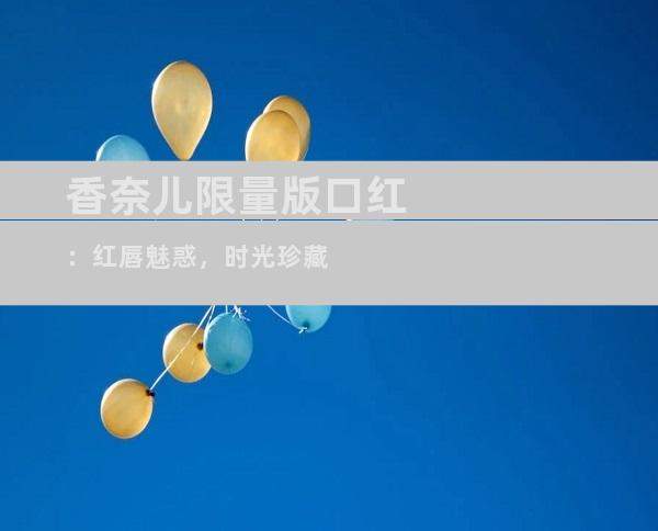 香奈儿限量版口红：红唇魅惑，时光珍藏
