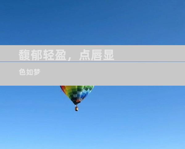 馥郁轻盈，点唇显色如梦