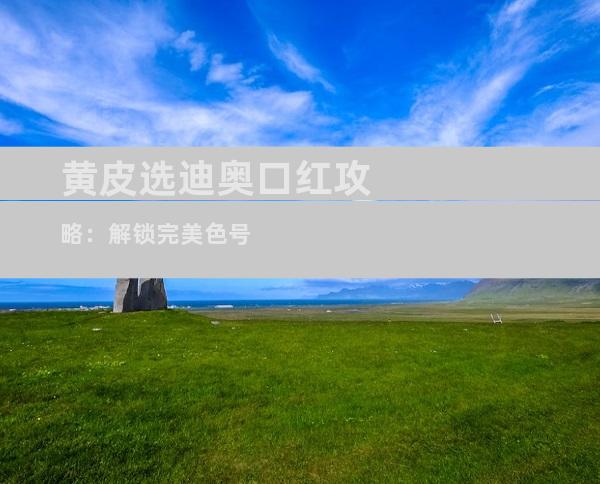 黄皮选迪奥口红攻略：解锁完美色号