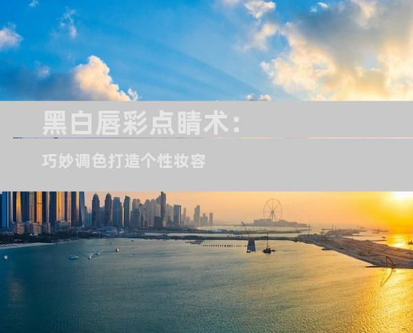 黑白唇彩点睛术：巧妙调色打造个性妆容